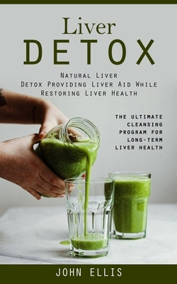 Liver Detox: Natural Liver Detox Providing Liver Aid While Restoring Liver Health (The Ultimate Cleansing Program for Long-term Liv by Ellis, John