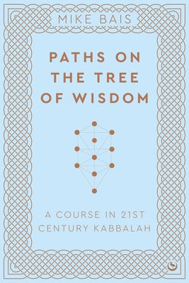 Paths on the Tree of Wisdom: A Course in 21st Century Kabbalah by Bais, Mike