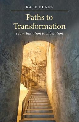 Paths to Transformation: From Initiation to Liberation by Burns, Kate
