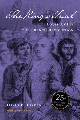 The King's Trial: The French Revolution Vs. Louis XVI by Jordan, David Peter