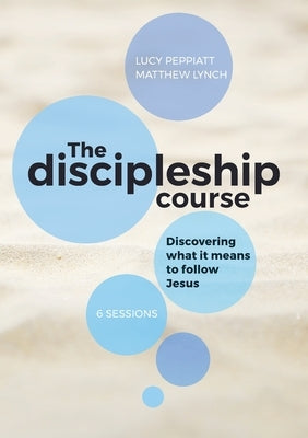 The Discipleship Course: Discovering What It Means To Follow Jesus: Discovering What It Means To Follow Jesus: Discovering What It Means To Follow Jes by Peppiatt, Lucy