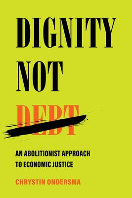 Dignity Not Debt: An Abolitionist Approach to Economic Justice by Ondersma, Chrystin