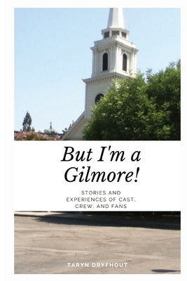 But I'm a Gilmore!: Stories and Experiences of Cast, Crew, and Fans by Dryfhout