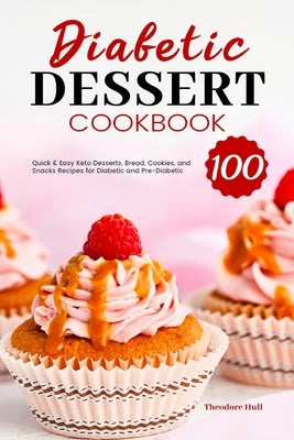 Diabetic Dessert Cookbook: 100 Quick & Easy Keto Desserts, Bread, Cookies, and Snacks Recipes for Diabetic and Pre-Diabetic by Hull, Theodore