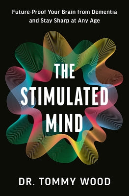 The Stimulated Mind: Future-Proof Your Brain from Dementia and Stay Sharp at Any Age by Wood, Tommy