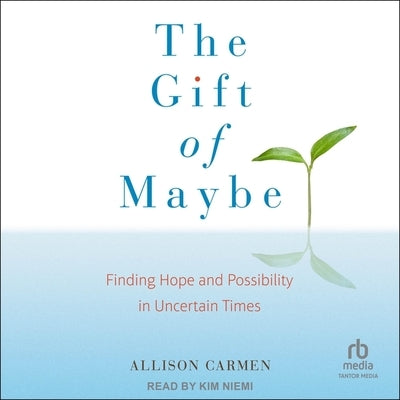 The Gift of Maybe: Finding Hope and Possibility in Uncertain Times by Carmen, Allison