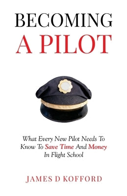 Becoming A Pilot: What Every New Pilot Needs To Know To Save Time And Money In Flight School by Kofford, James D.