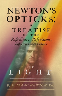 Newton's Opticks: A Treatise of the Reflections, Refractions, Inflections and Colours of Light by Newton, Isaac