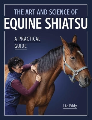 The Art and Science of Equine Shiatsu: A Practical Guide by Eddy, Liz