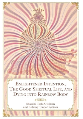 Enlightened Intention, The Good Spiritual Life, and Dying into Rainbow Body by Shardza, Tashi Gyaltsen Rinpoche