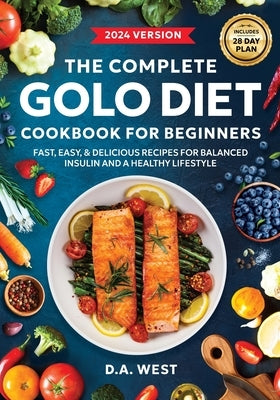 The Complete GOLO Diet Cookbook For Beginners: Fast, Easy, and Delicious Recipes for Balanced Insulin, Weight Loss, and Everyday Health (Includes 28-D by West, D. A.