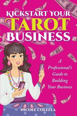 Kickstart Your Tarot Business: A Professional's Guide to Building Your Tarot Business by Colella, Nicole