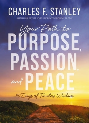 Your Path to Purpose, Passion, and Peace: 90 Days of Timeless Wisdom by Stanley, Charles F.