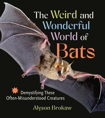 The Weird and Wonderful World of Bats: Demystifying These Often-Misunderstood Creatures by Brokaw, Alyson