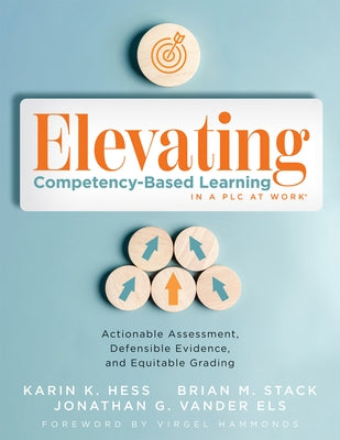 Elevating Competency-Based Learning in a PLC at Work(r): Actionable Assessment, Defensible Evidence, and Equitable Grading (Build a Defensible Body of by Hess, Karin K.