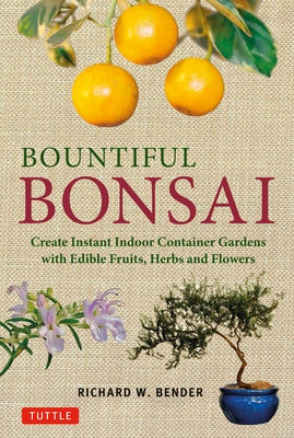 Bountiful Bonsai: Create Instant Indoor Container Gardens with Edible Fruits, Herbs and Flowers by Bender, Richard W.