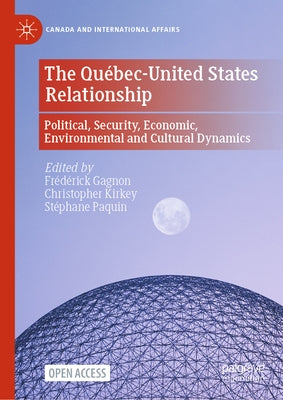 The Qu?bec-United States Relationship: Political, Security, Economic, Environmental and Cultural Dynamics by Gagnon, Fr?d?rick