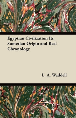 Egyptian Civilization Its Sumerian Origin and Real Chronology by Waddell, L. a.