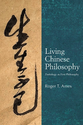 Living Chinese Philosophy: Zoetology as First Philosophy by Ames, Roger T.