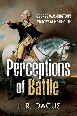 Perceptions of Battle: George Washington's Victory at Monmouth by Dacus, Jeff