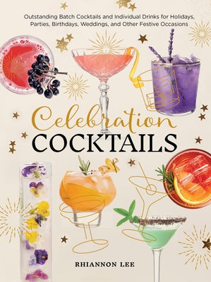 Celebration Cocktails: Outstanding Batch Cocktails and Individual Drinks for Holidays, Parties, Birthdays, Weddings, and Other Festive Occasions by Lee, Rhiannon