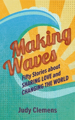 Making Waves: Fifty Stories about Sharing Love and Changing the World by Clemens, Judy