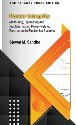 Power Integrity: Measuring, Optimizing and Troubleshooting Power-Related Parameters in Electronics Systems by Sandler, Steven M.
