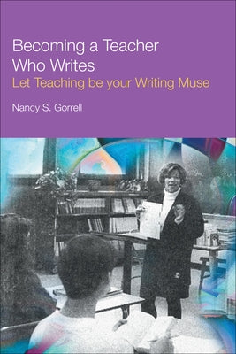 Becoming a Teacher Who Writes: Let Teaching Be Your Writing Muse by Gorrell, Nancy
