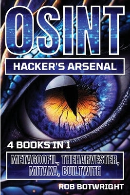 OSINT Hacker's Arsenal: Metagoofil, Theharvester, Mitaka, Builtwith by Botwright, Rob