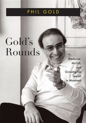 Gold's Rounds: Medicine, McGill, and Growing Up Jewish in Montreal Volume 28 by Gold, Phil