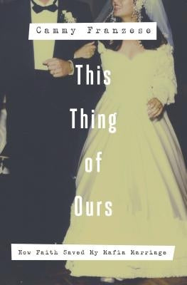 A This Thing of Ours: How Faith Saved My Mafia Marriage by Franzese, Cammy