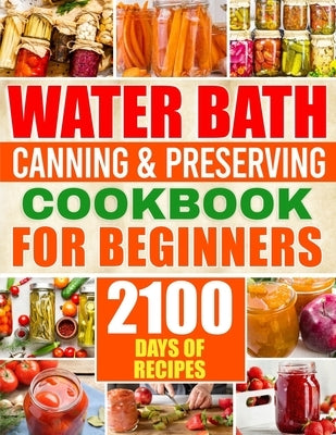 Water Bath Canning & Preserving Cookbook for Beginners: 2100 Days of Quick & Easy Homemade Recipes A Step-by-Step Guide to Healthy and High-Quality Fo by Sliger, Brenda