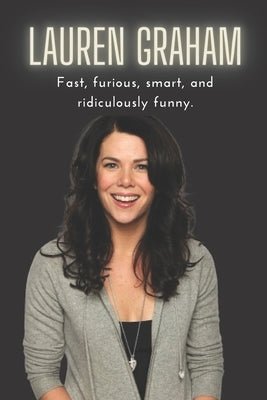 Lauren Graham: Fast, furious, smart, and ridiculously funny. by G, Lauren