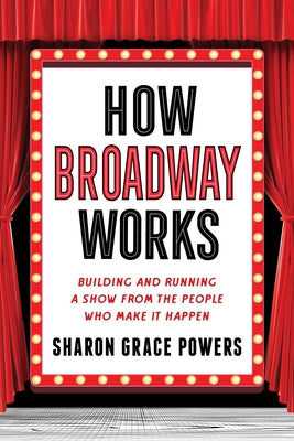 How Broadway Works: Building and Running a Show, from the People Who Make It Happen by Powers, Sharon Grace
