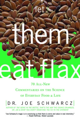 Let Them Eat Flax!: 70 All-New Commentaries on the Science of Everyday Food & Life by Schwarcz, Joe