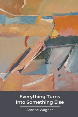 Everything Turns Into Something Else: poems by Wagner, Jeanne