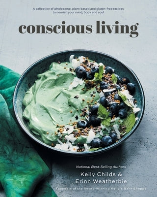 Conscious Living: A collection of wholesome, plant-based and gluten-free recipes to nourish your mind, body and soul by Childs, Kelly