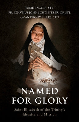 Named for Glory: Saint Elisabeth of the Trinity's Identity and Mission by Enzler, Julie