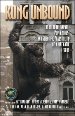 Kong Unbound: The Cultural Impact, Pop Mythos, and Scientific Plausibility of a Cinematic Legend by Haber, Karen
