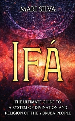 Ifá: The Ultimate Guide to a System of Divination and Religion of the Yoruba People by Silva, Mari