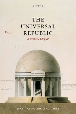 The Universal Republic: A Realistic Utopia? by Koenig-Archibugi, Mathias