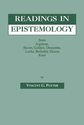 Readings in Epistemology: From Aquinas, Bacon, Galileo, Descartes, Locke, Hume, Kant. by Potter, Vincent G.