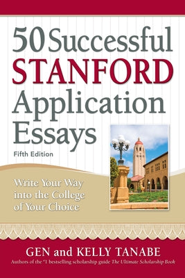 50 Successful Stanford Application Essays: Write Your Way Into the College of Your Choice by Tanabe, Gen