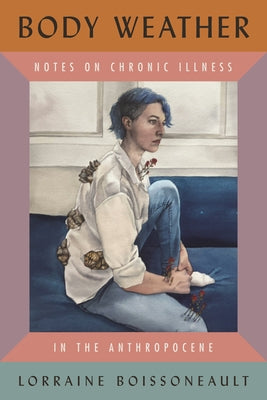 Body Weather: Notes on Chronic Illness in the Anthropocene by Boissoneault, Lorraine