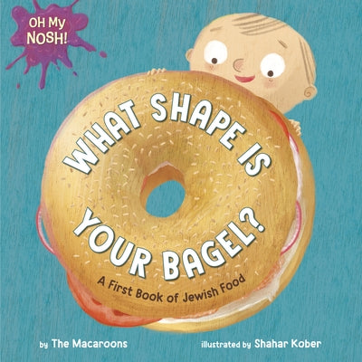 Oh My Nosh!: What Shape Is Your Bagel?: A First Book of Jewish Food by The Macaroons