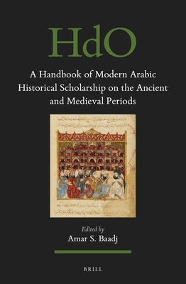 A Handbook of Modern Arabic Historical Scholarship on the Ancient and Medieval Periods by Baadj, Amar S.