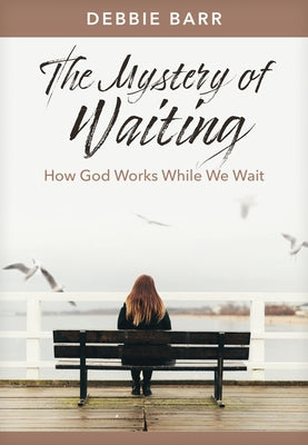 The Mystery of Waiting: How God Works While We Wait by Barr, Debbie