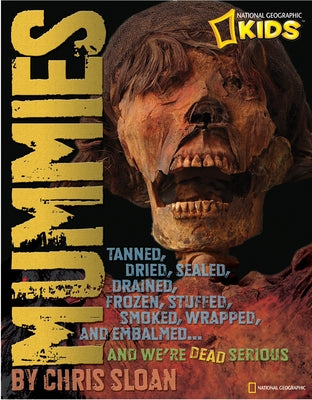 Mummies: Dried, Tanned, Sealed, Drained, Frozen, Embalmed, Stuffed, Wrapped, and Smoked... and We're Dead Serious by Sloan, Christopher