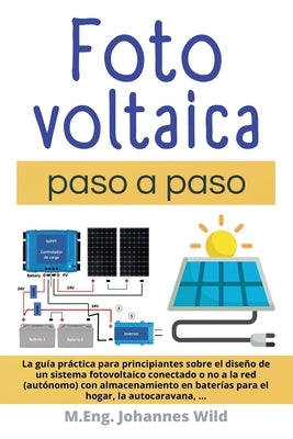 Fotovoltaica paso a paso: La Guía Práctica Para Principiantes Sobre El Diseño De Un Sistema Fotovoltaico Conectado O No a La Red (autónomo) Con by Wild, M. Eng Johannes