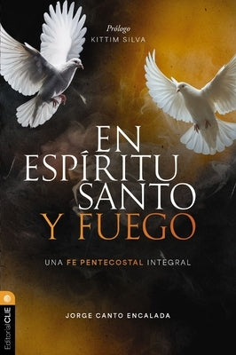 En Esp?ritu Santo Y Fuego: Una Fe Pentecostal Integral by Canto Encalada, Jorge David